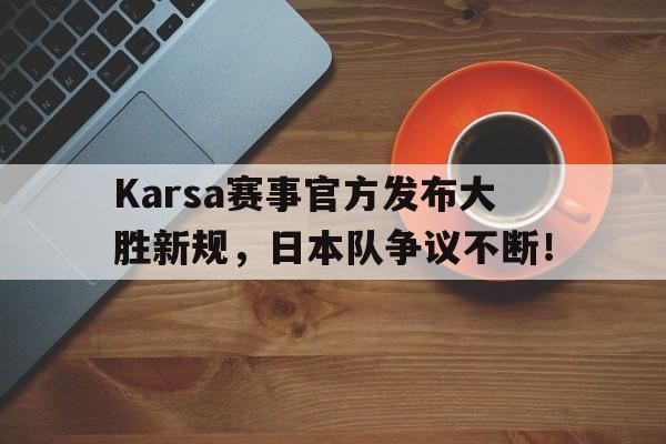 AYX-包含Karsa赛事官方发布大胜新规，日本队争议不断！的词条